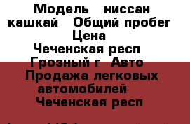  › Модель ­ ниссан кашкай › Общий пробег ­ 220 000 › Цена ­ 700 000 - Чеченская респ., Грозный г. Авто » Продажа легковых автомобилей   . Чеченская респ.